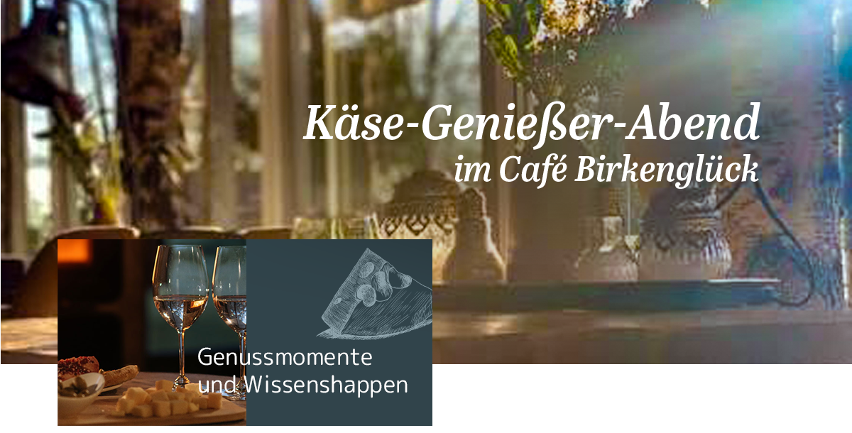 Einladungsplakat zu einem Käse-Genießer-Abend im Café Birkenglück mit Weingläsern und Käseabbildung. Text: "Genussmomente und Wissenshappen".